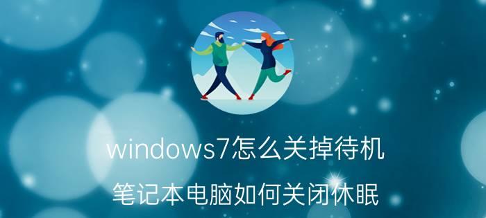 windows7怎么关掉待机 笔记本电脑如何关闭休眠？